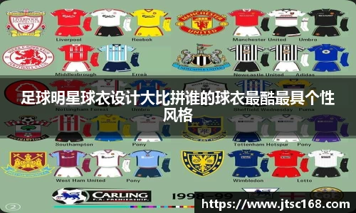 足球明星球衣设计大比拼谁的球衣最酷最具个性风格