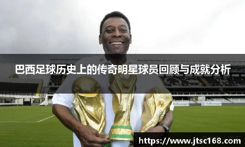 巴西足球历史上的传奇明星球员回顾与成就分析