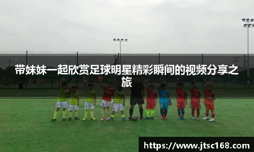 带妹妹一起欣赏足球明星精彩瞬间的视频分享之旅