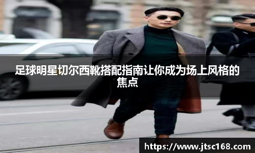 足球明星切尔西靴搭配指南让你成为场上风格的焦点